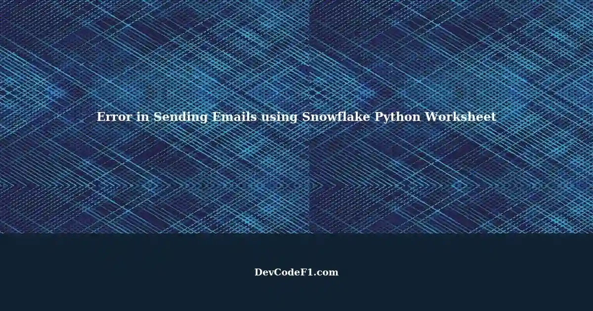 Sending Emails with Snowflake: Python Worksheet Execution Error