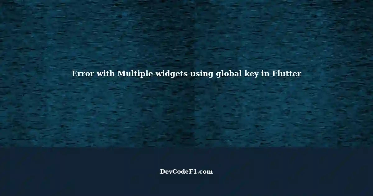 Error Handling Multiple widgets using global key in Flutter with ...