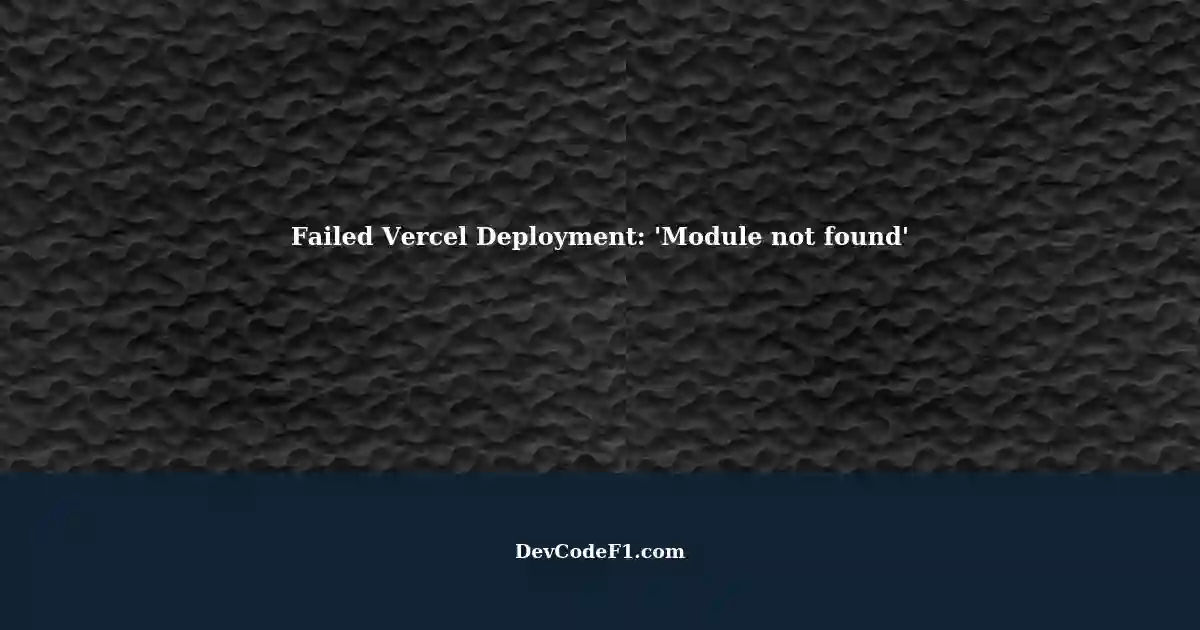 Troubleshooting Failed Deployments Module Not Found Error In Vercel