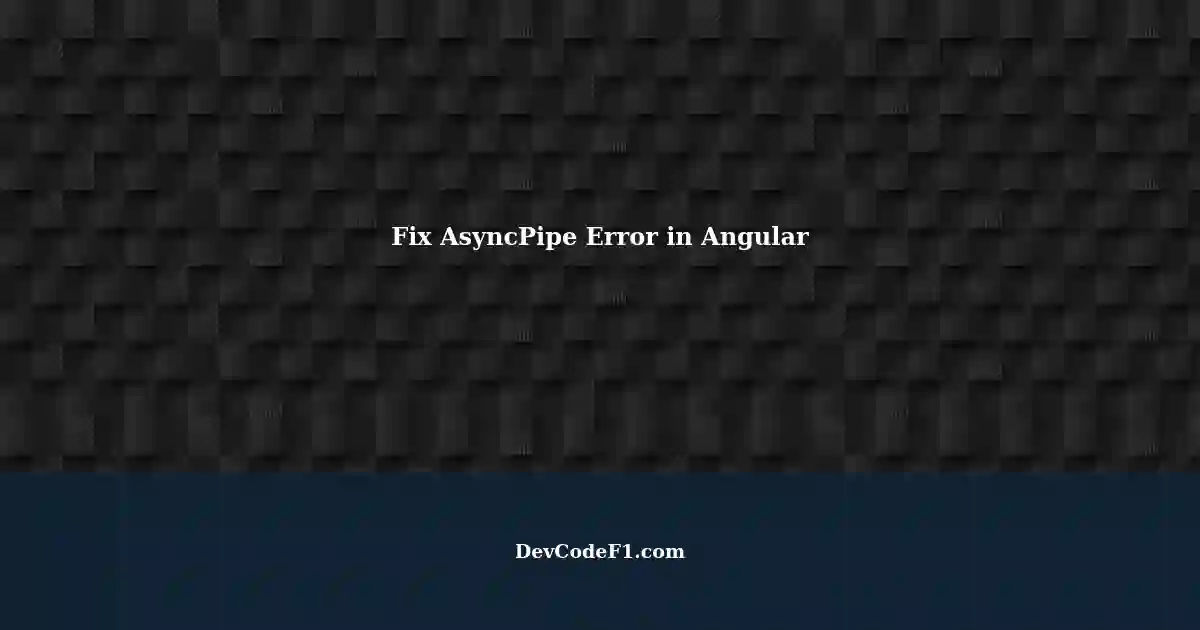 Fixing Invalid Pipe Argument 14pipeAsyncPipe Error in Angular Project