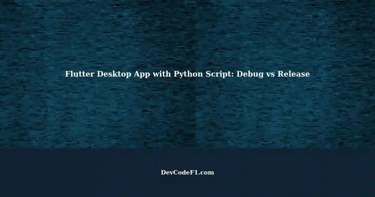 Making a Desktop App Run Python Script in Flutter: Debug Mode vs ... image.