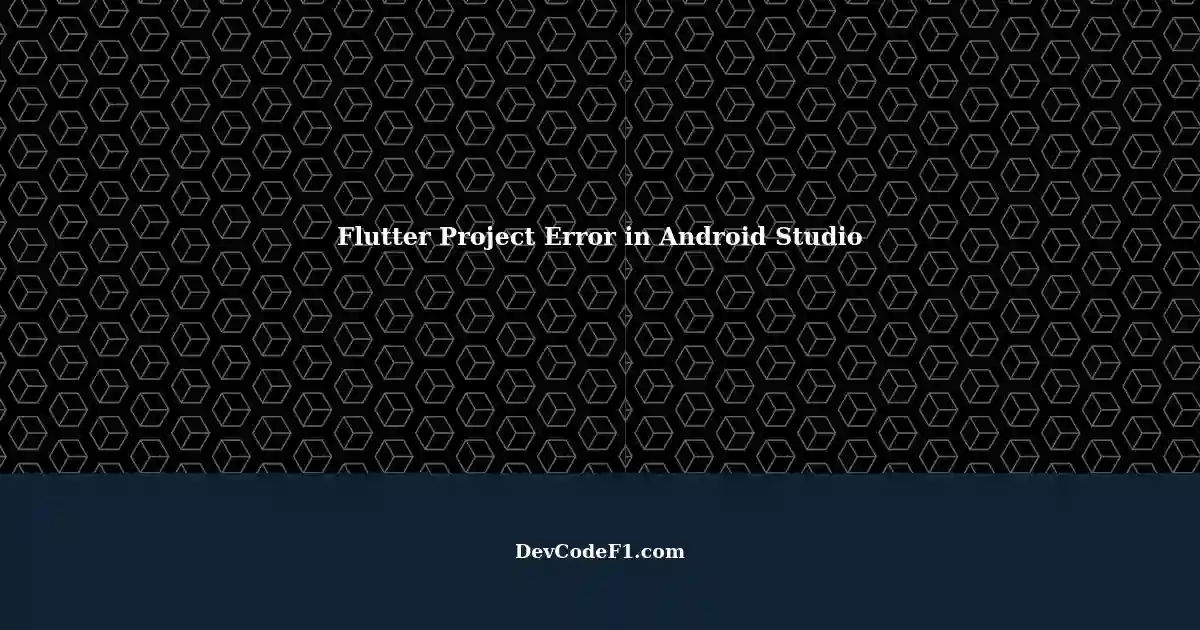 Resolving Errors While Running a Flutter Project in Android Studio