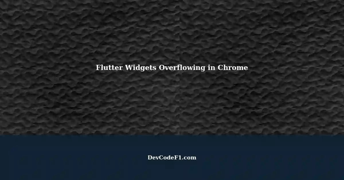 Flutter: Widgets Overflowing in Chrome Browser - 'bottomoverflowed' Error