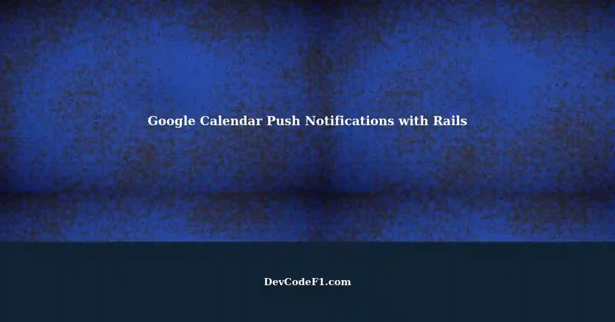 Setting Up Google Calendar Push Notifications with Rails using google