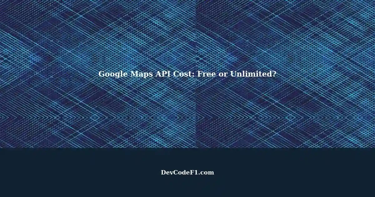 understanding-the-cost-of-google-maps-api-credits-free-or-unlimited