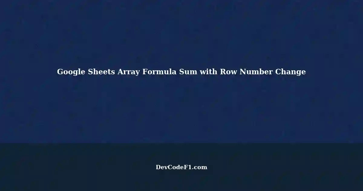Array Formula Sum in Google Sheets: Changing Row Number image.