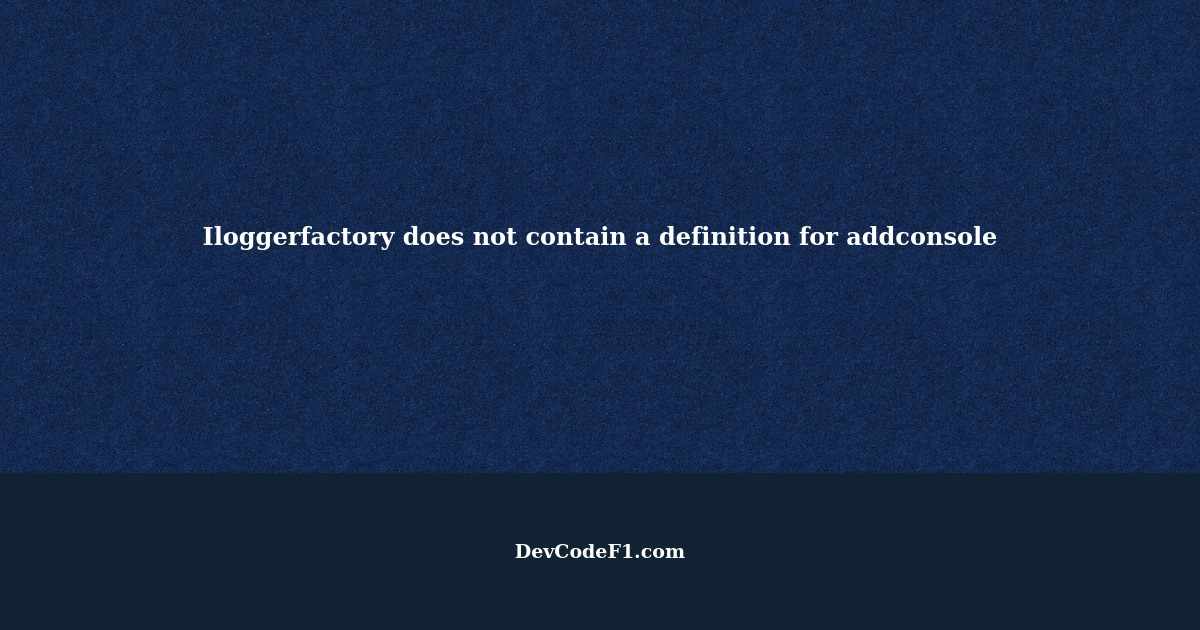 Iloggerfactory does not contain a definition for addconsole