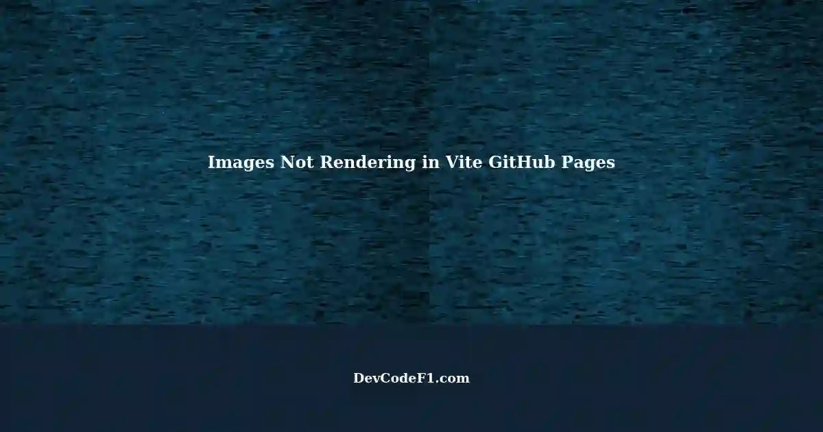 Images Not Rendering When Deploying Project Created Using Vite GitHub Pages