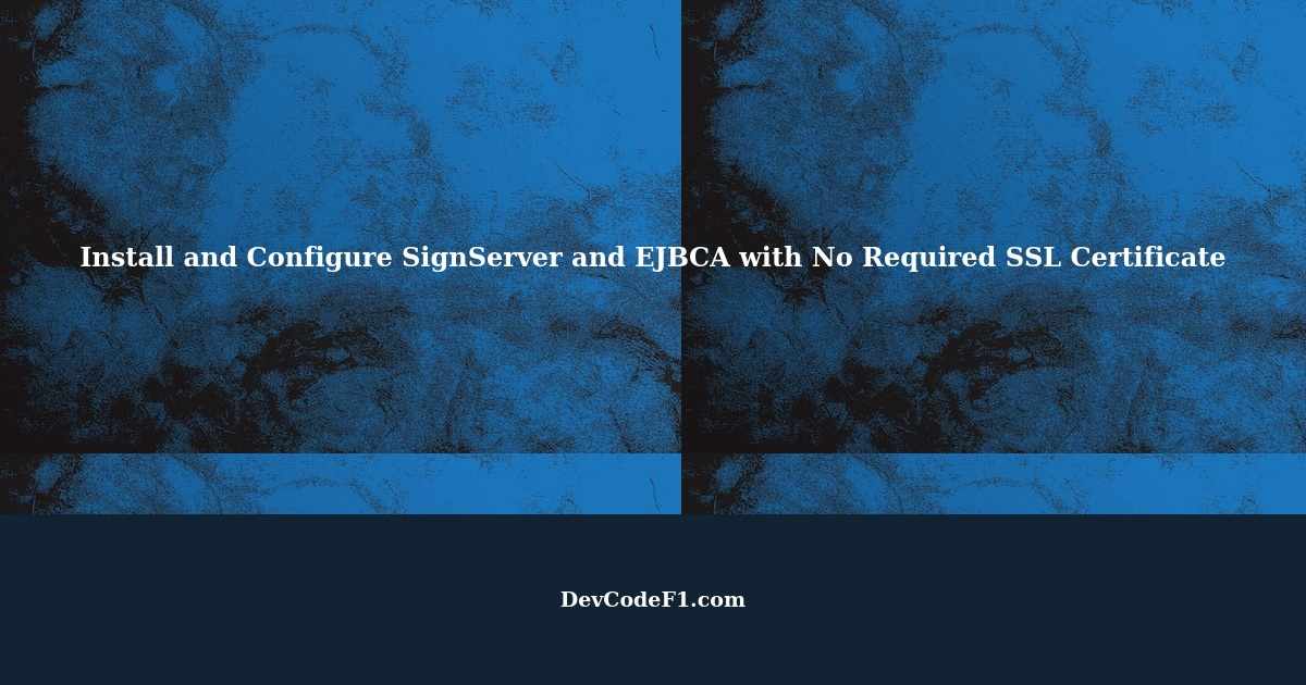 How to Install and Configure SignServer and EJBCA with No Required SSL