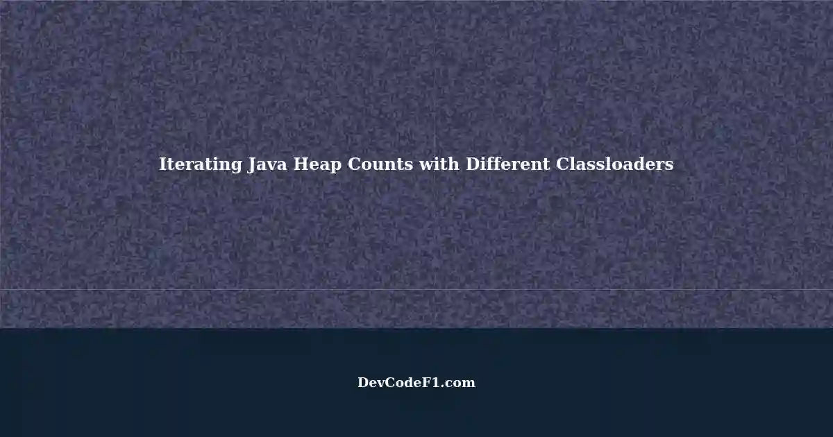 Iterating Java Heap Counts of Java Objects with Different Classloaders ...