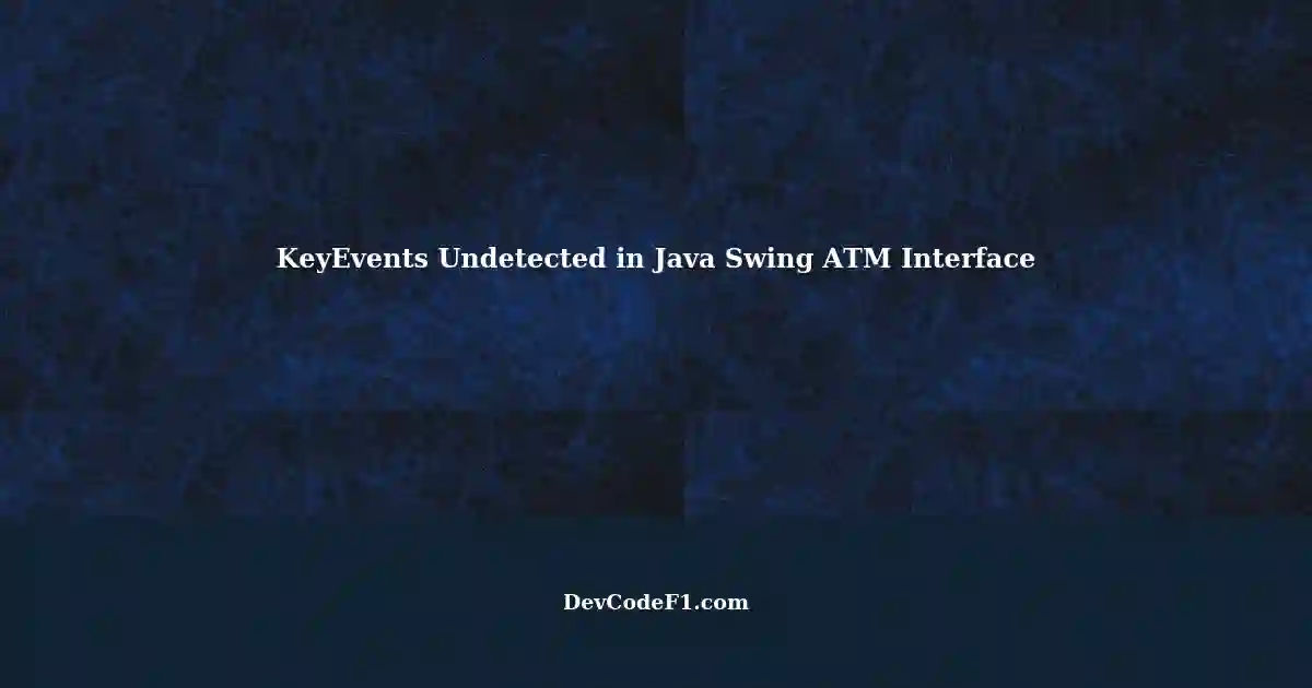 Java Swing: KeyEvents Not Detected in ATM Interface during ...
