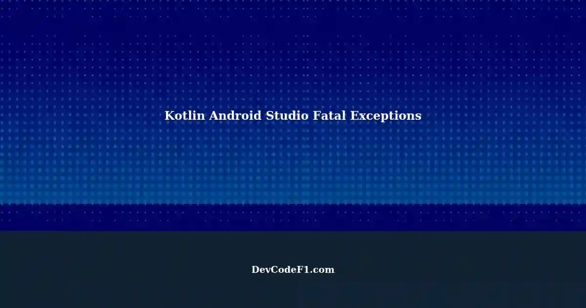 Fixing Fatal Exceptions in Kotlin Android Studio