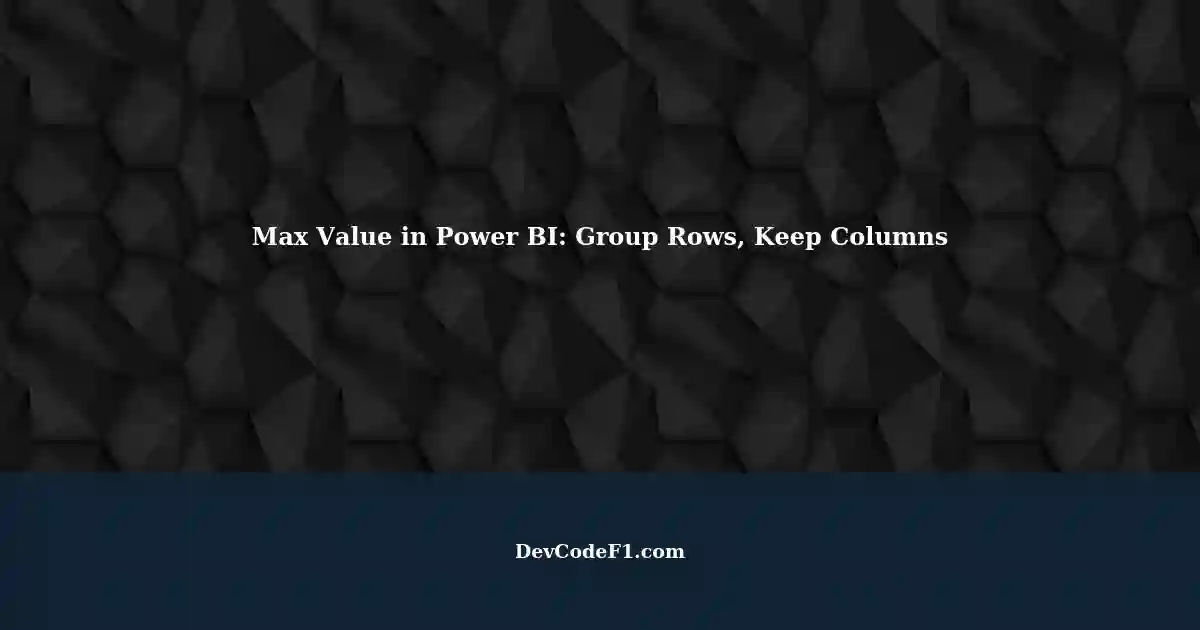 efficiently-finding-the-maximum-value-in-power-bi-grouping-rows-and