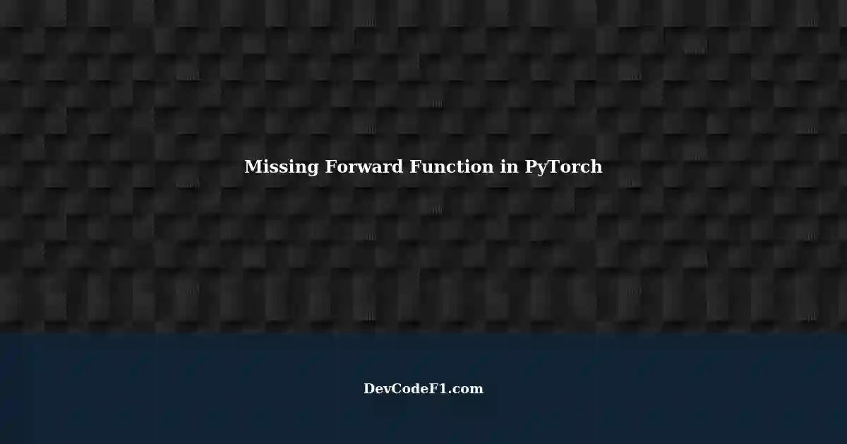 Resolving NotImplementedError with Missing Forward Function in PyTorch
