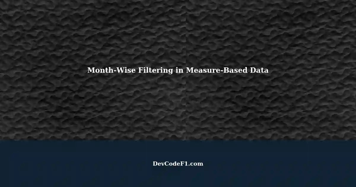 filtering-measure-based-data-month-wise-check-without-summarize-function
