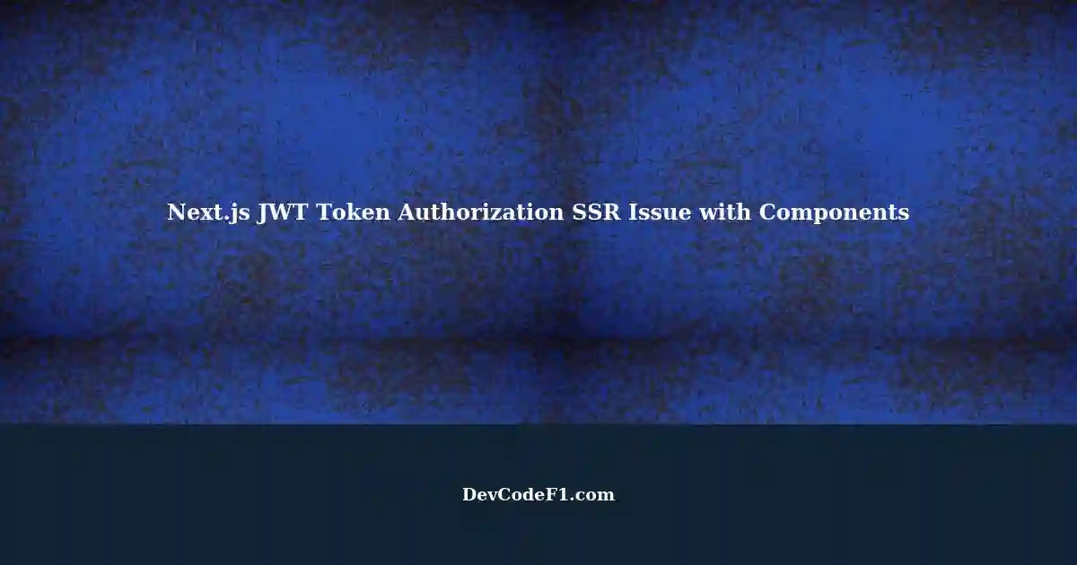 Next.js and JWT Token Authorization: Issue with Server-Side Rendered