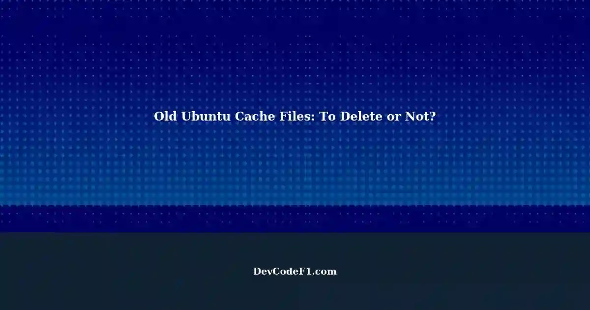 Safe Deletion Of Old Cache Files In Ubuntu s tmp Folder A Backend