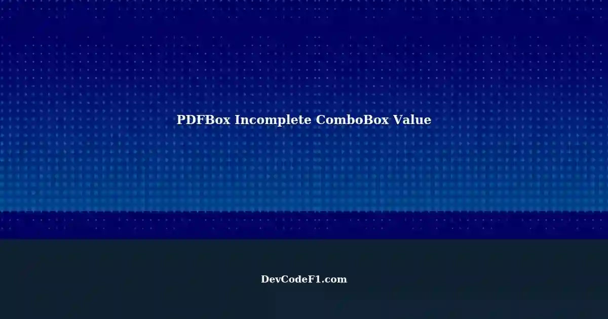 PDFBox ComboBox Value Not Printing Complete String Selected