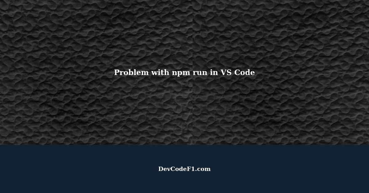 encountering-a-problem-with-npm-run-in-vs-code
