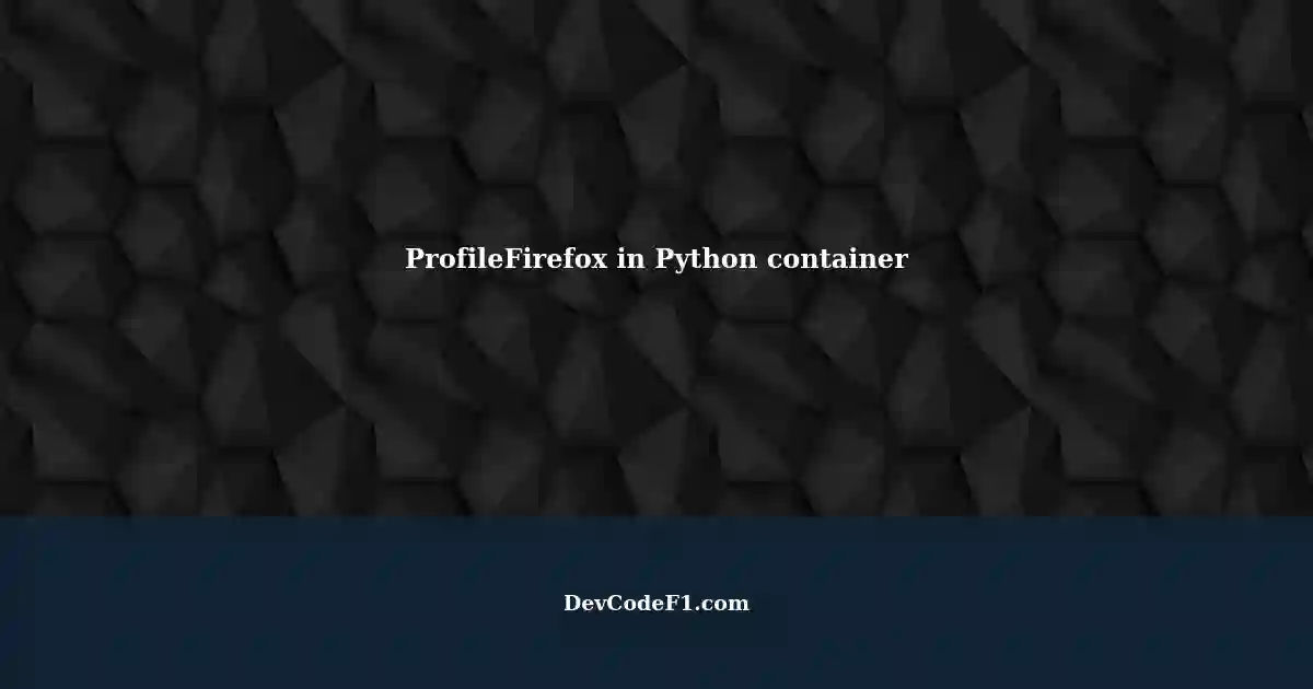Running ProfileFirefox inside a Python container: Impersonating a 'web ...