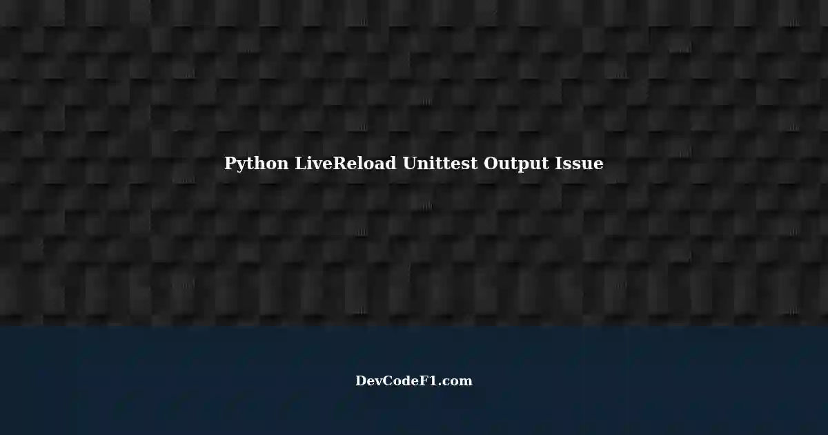 Python LiveReload Not Outputting Unittest Test Output Correctly: A ...