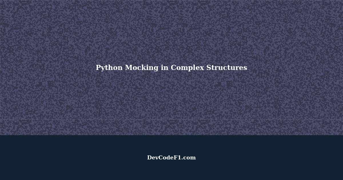 Mastering Python Mocking in Complex Class Structures