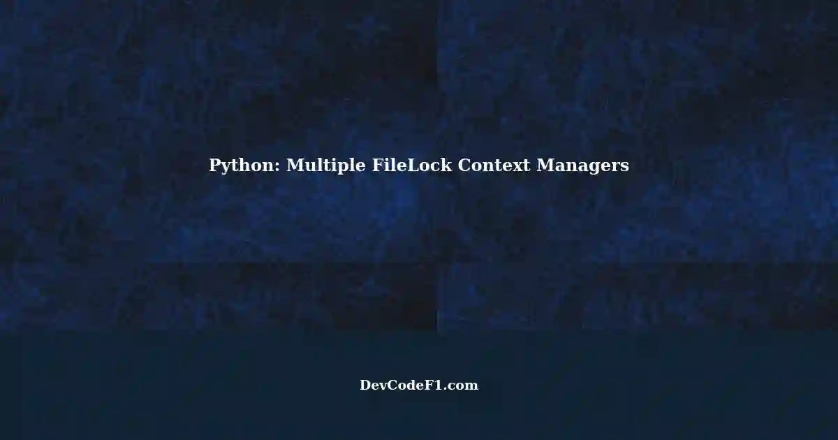 Safely Acquiring Multiple FileLock Context Managers in Python
