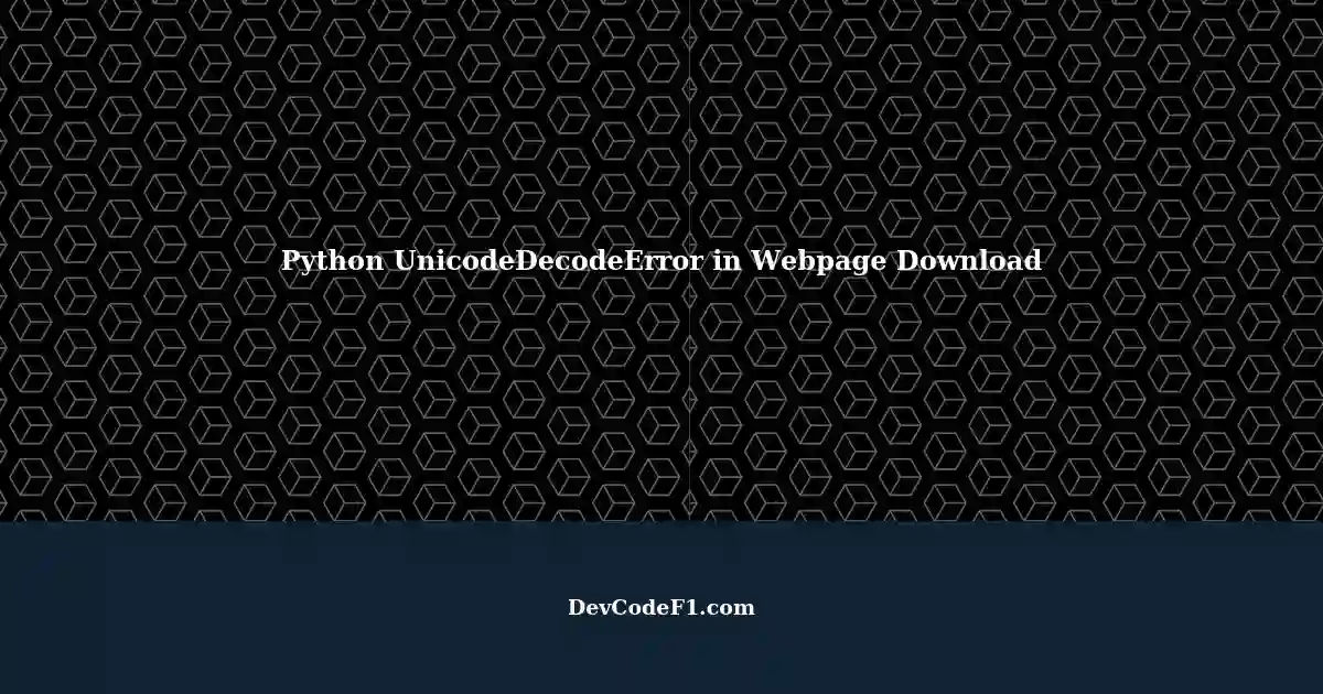 troubleshooting-unicodedecodeerror-in-python-while-downloading-webpages