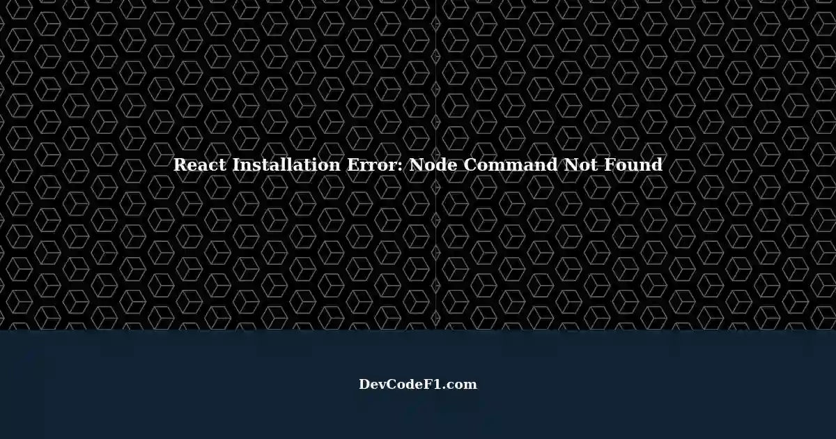 Fixing React  Nodejs Installation Errors A Troubleshooting Guide - React Installation Issue: ’node’ not recognized as an internal or