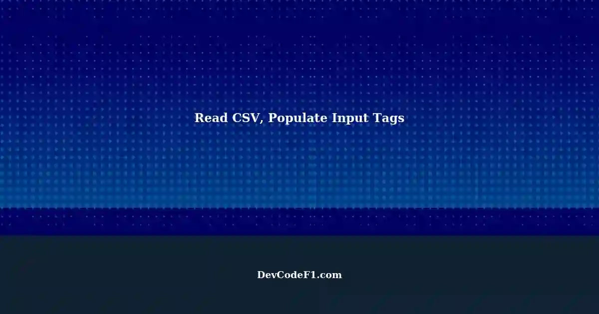 How to Read a CSV File and Populate Input Tags using JavaScript