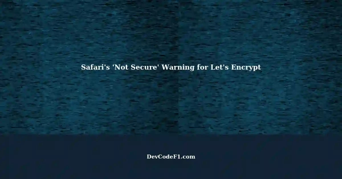 Safari's 'Not Secure' Warning for Let's Encrypt