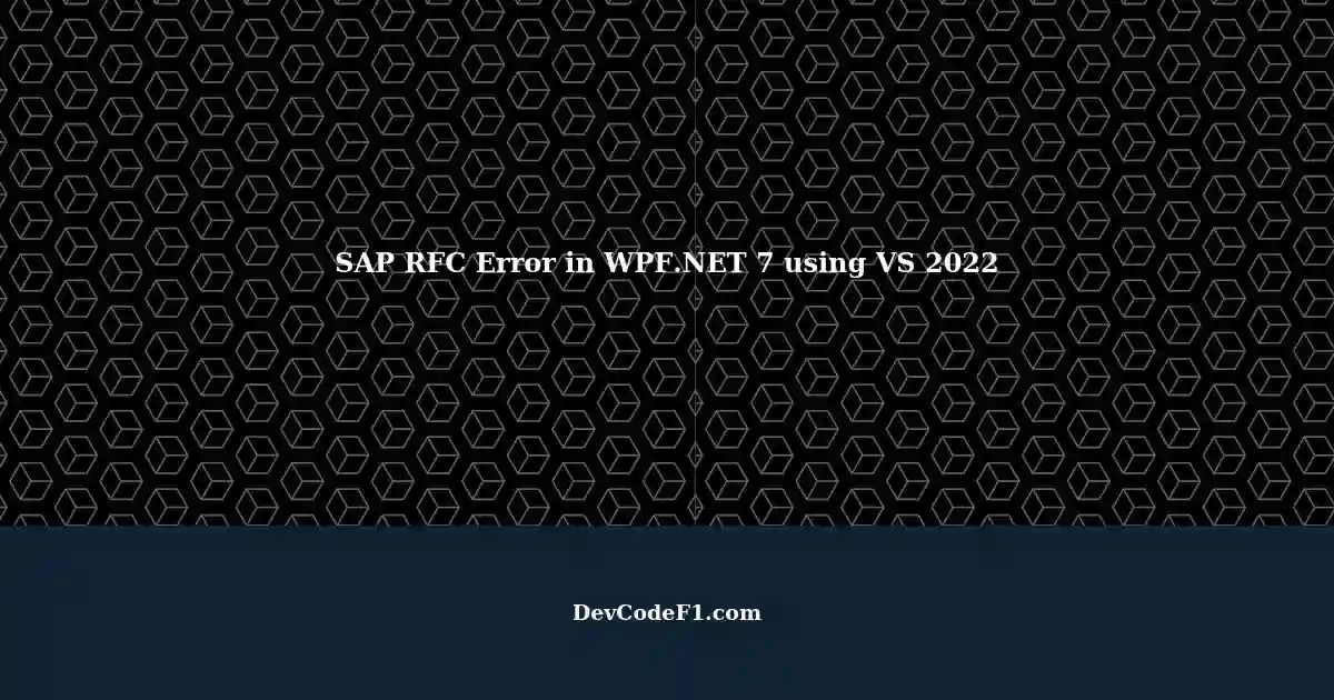 Resolving SAP RFC Call from 7 using VS 2022 System.InvalidOperationException