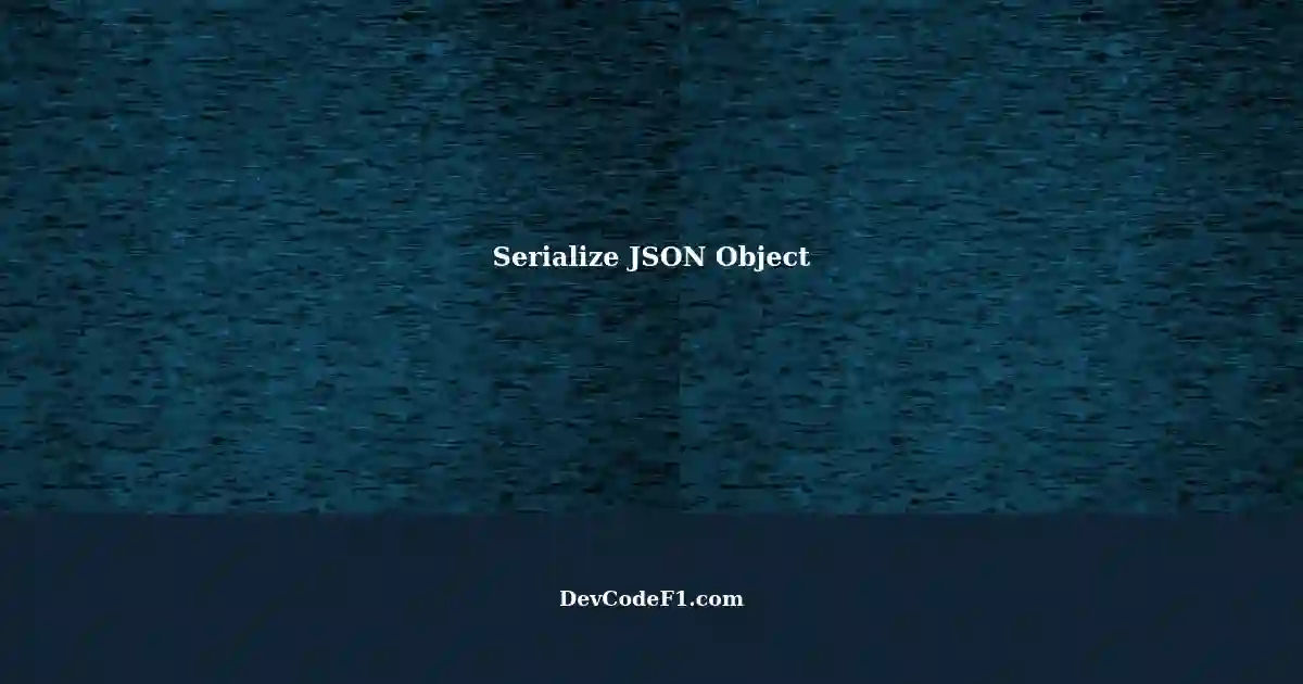 Serialize JSON Object: A Guide for Web Builders