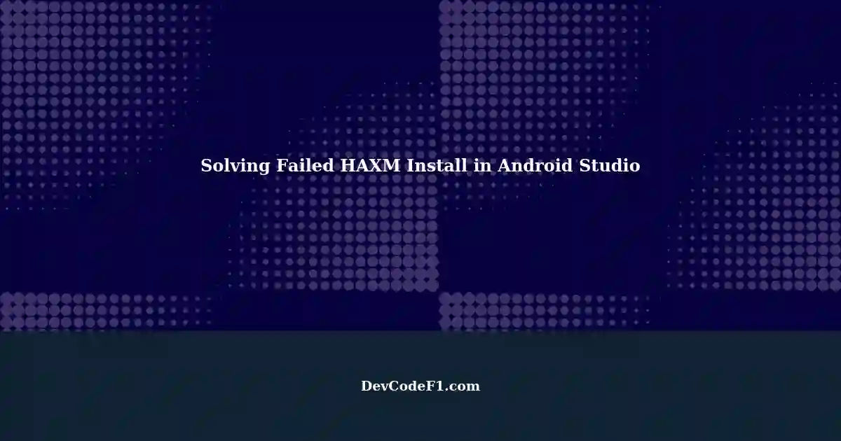 Solving the 'Failed Install HAXM' Issue in Android Studio