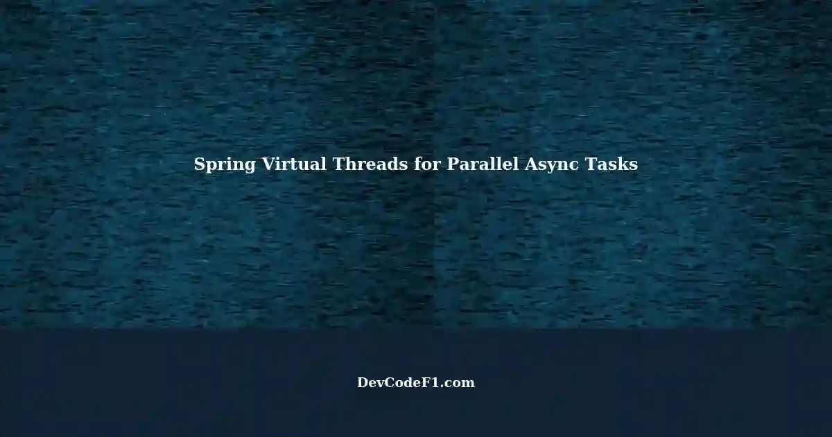 Spring Asynchronous Tasks Enabling Virtual Threads for Parallel Execution