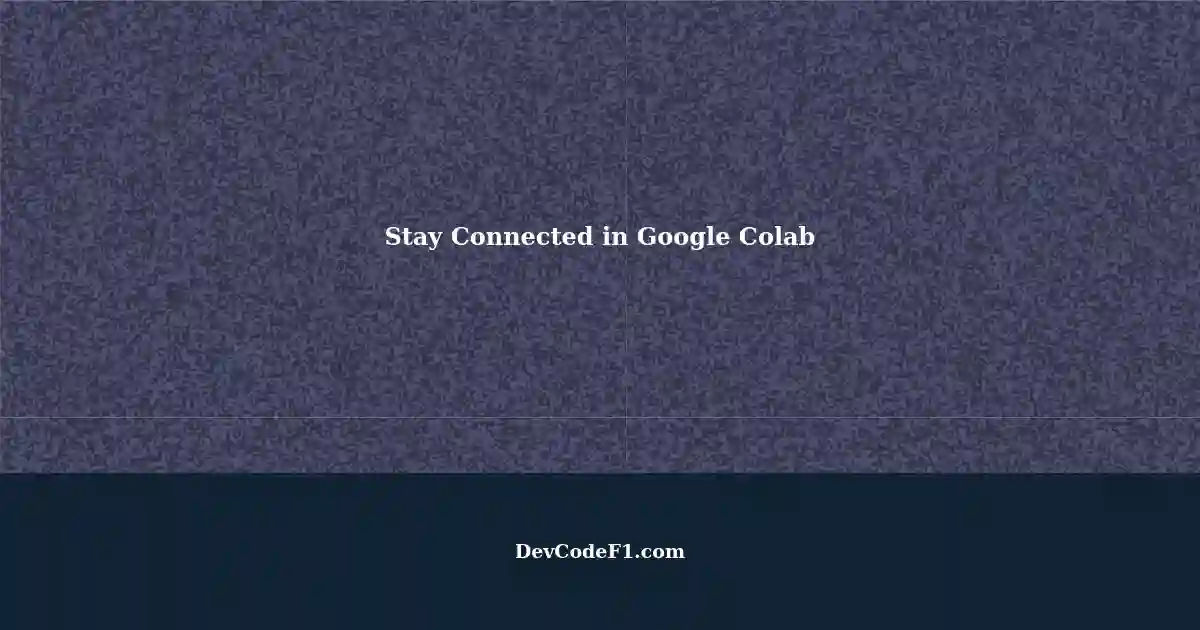 Google Colab Keeps Disconnecting How to Stay Connected