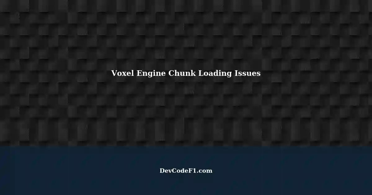 Chunk Loading and Unloading Function in Voxel Engine: Troubleshooting