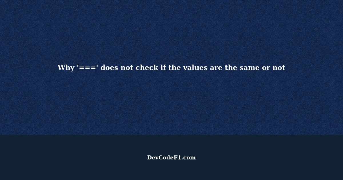 why-does-not-check-if-the-values-are-the-same-or-not