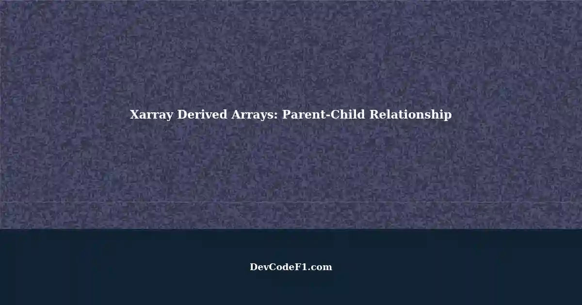 Getting Derived Arrays with Xarray: A Parent-Child Relationship