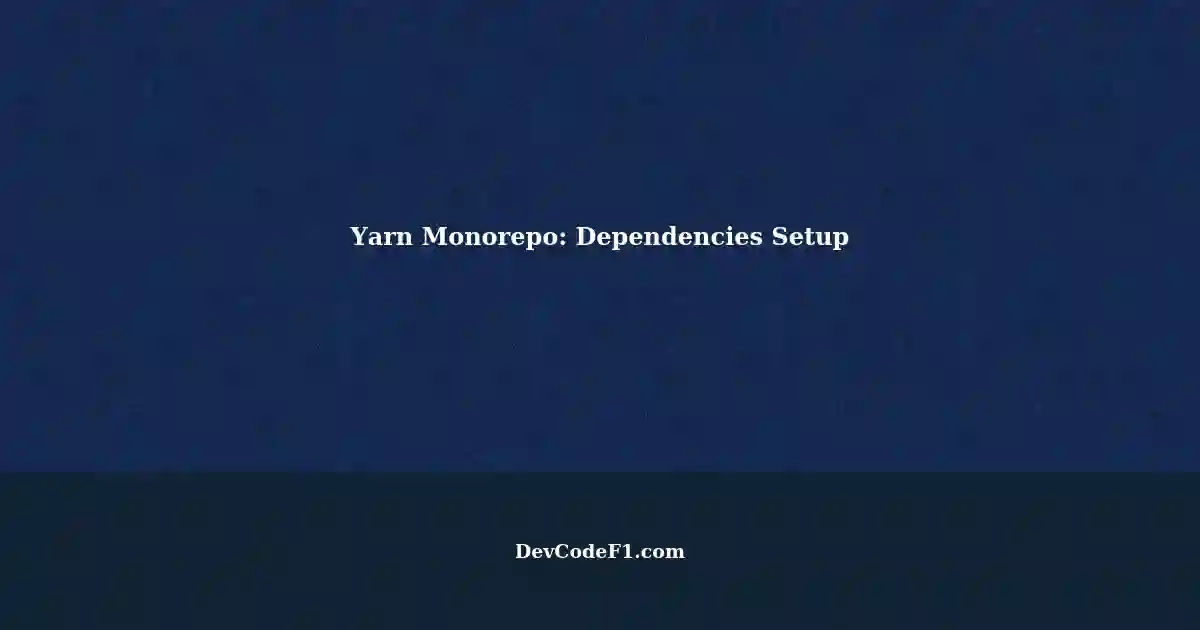Yarn Monorepo Setting Up Dependencies in a MultiApp Repository