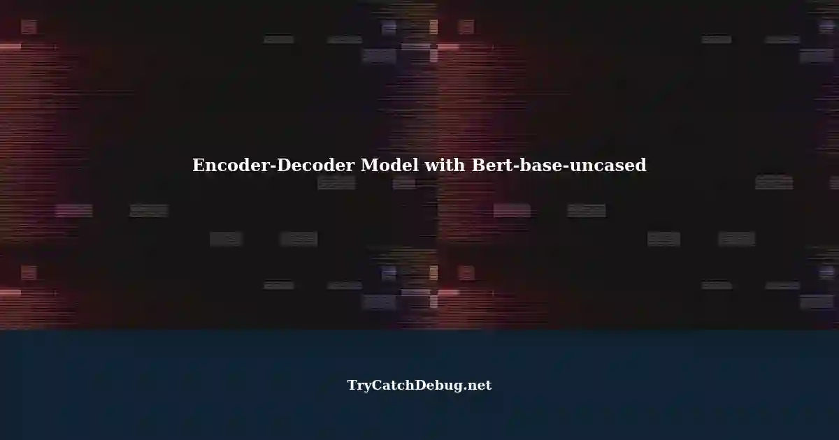Creating an Encoder-Decoder Model using Bert-base-uncased