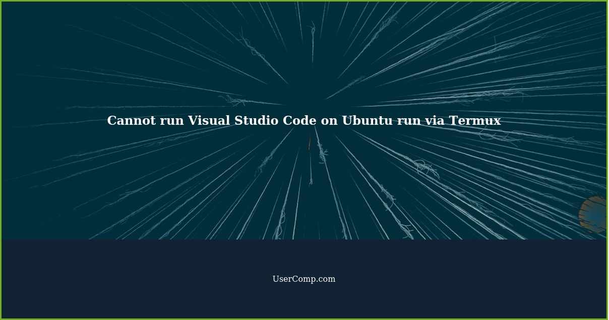 Cannot run Visual Studio Code on Ubuntu run via Termux