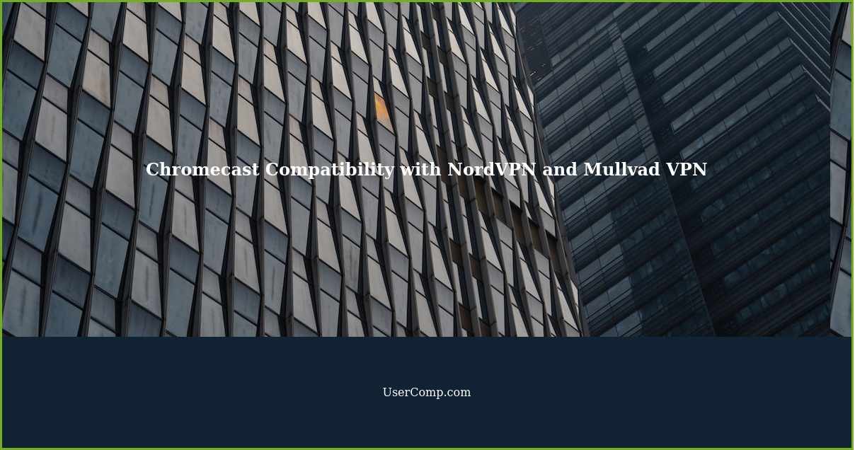Chromecast Compatibility with NordVPN and Mullvad VPN