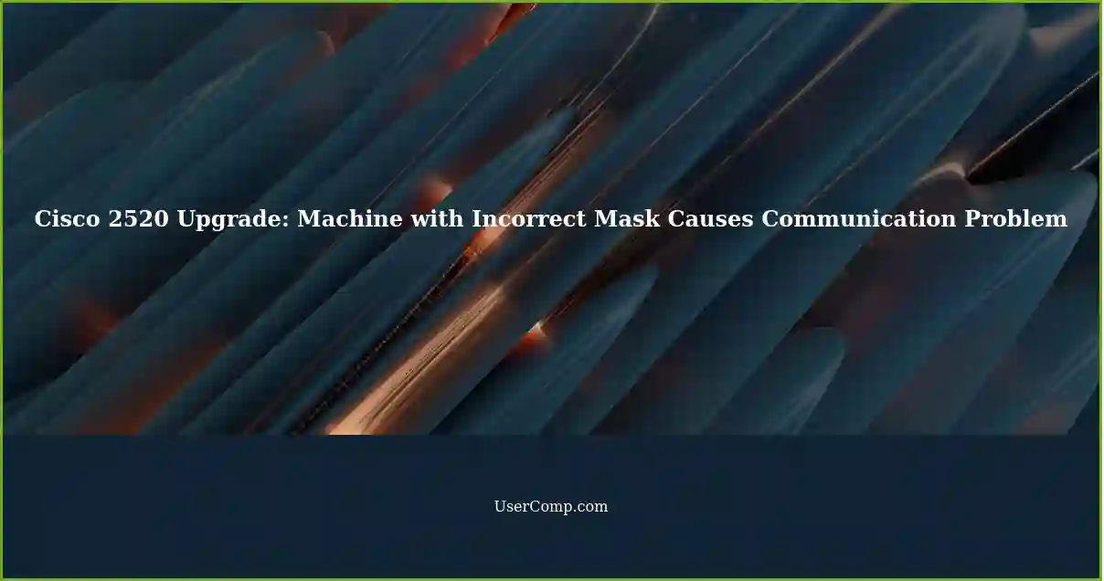 Cisco 2520 Upgrade: Machine with Incorrect Mask Causes Communication Problem