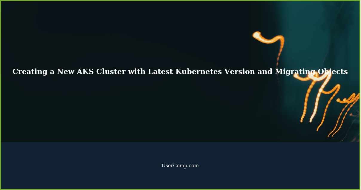 Creating a New AKS Cluster with Latest Kubernetes Version and Migrating Objects