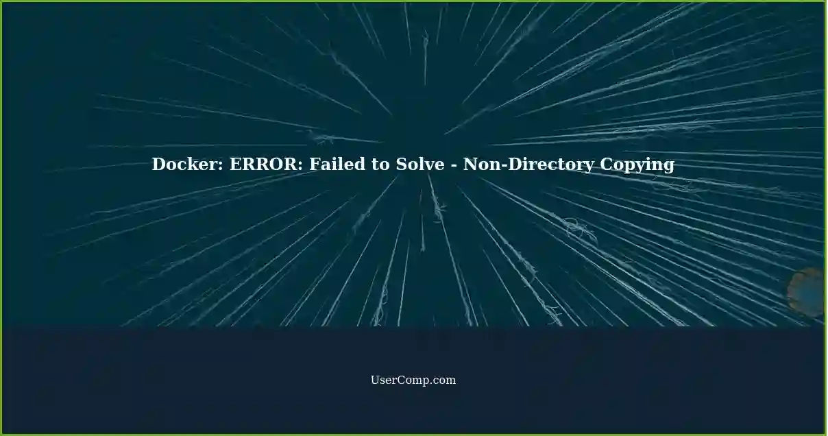 Docker: ERROR: Failed to Solve - Non-Directory Copying
