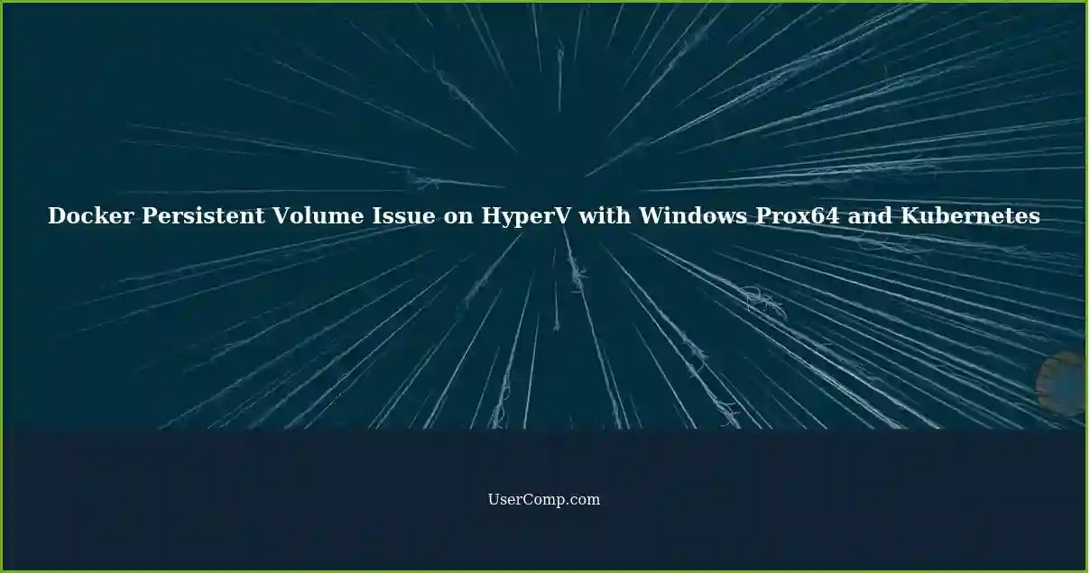 Docker Persistent Volume Issue on HyperV with Windows Prox64 and Kubernetes