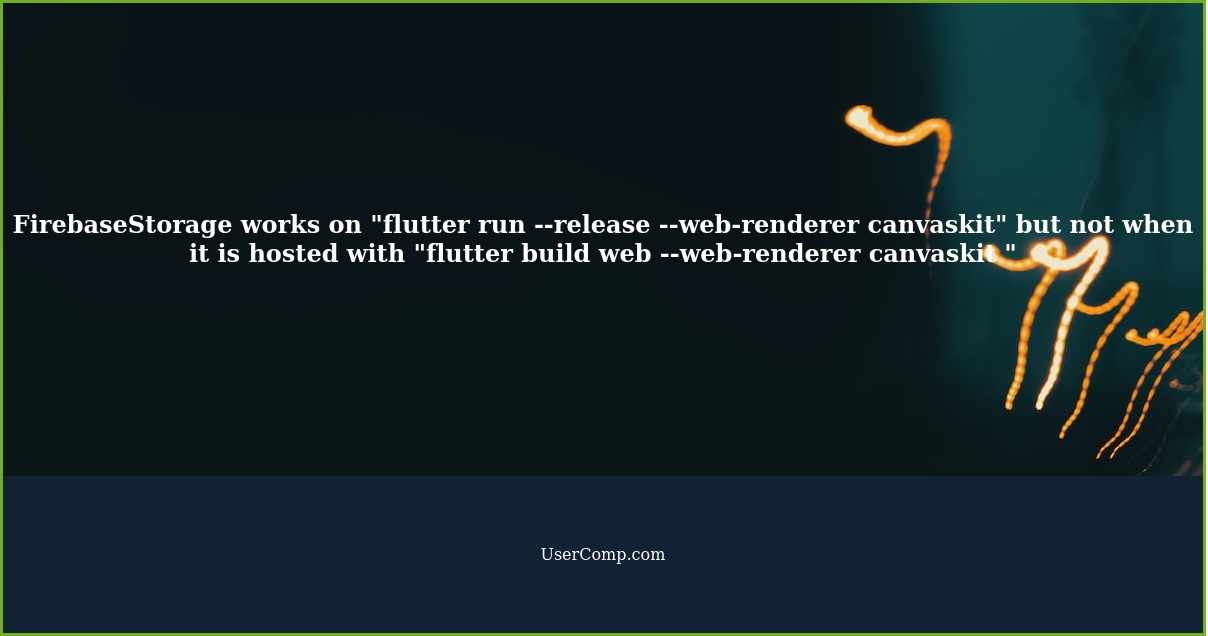 FirebaseStorage works on "flutter run --release --web-renderer canvaskit" but not when it is hosted with "flutter build web --web-renderer canvaskit "