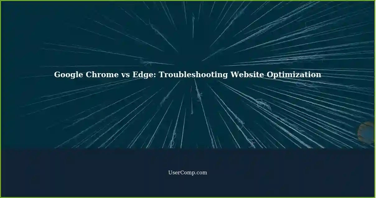 Google Chrome vs Edge: Troubleshooting Website Optimization