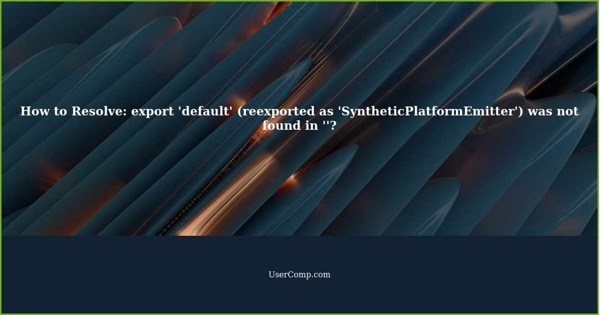 How to Resolve: export 'default' (reexported as 'SyntheticPlatformEmitter') was not found in ''?